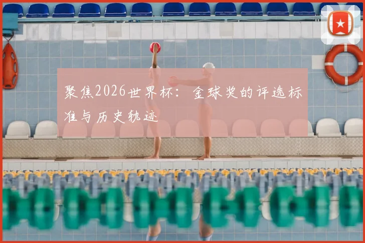 聚焦2026世界杯：金球奖的评选标准与历史轨迹