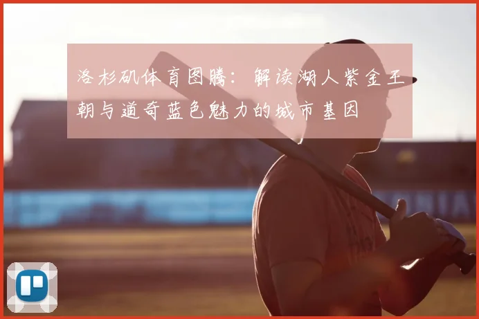 洛杉矶体育图腾：解读湖人紫金王朝与道奇蓝色魅力的城市基因