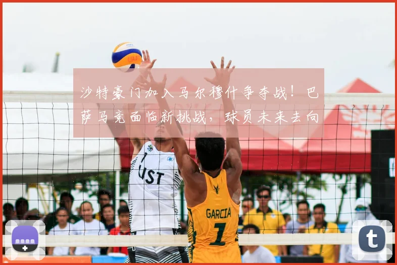 沙特豪门加入马尔穆什争夺战！巴萨马竞面临新挑战，球员未来去向分析