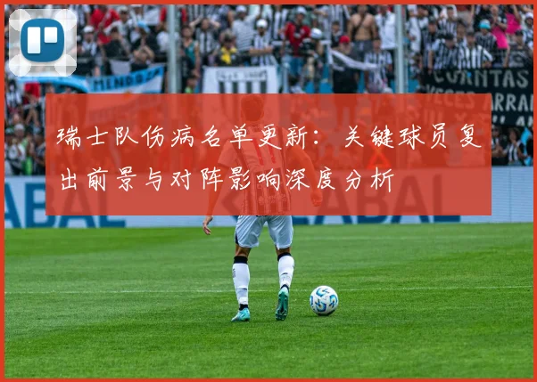 瑞士队伤病名单更新:关键球员复出前景与对阵影响深度分析