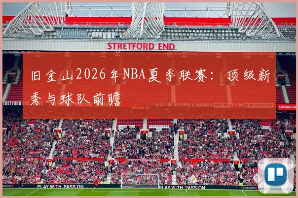 旧金山2026年NBA夏季联赛：顶级新秀与球队前瞻