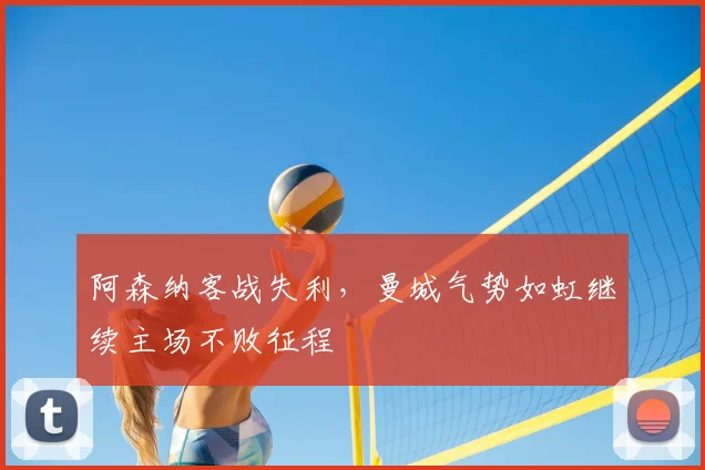 阿森纳客战失利，曼城气势如虹继续主场不败征程