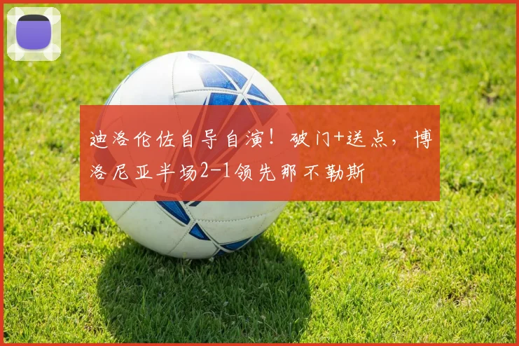 迪洛伦佐自导自演!破门+送点,博洛尼亚半场2-1领先那不勒斯